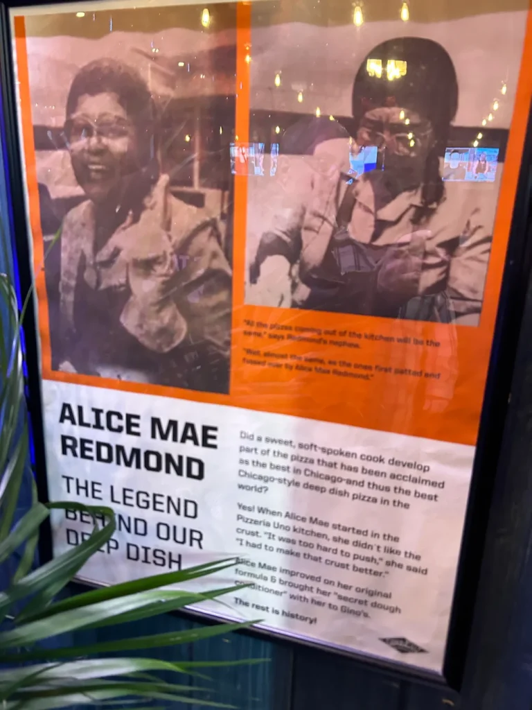 Alice Mae Redmond helped perfect the taste of Chicago style pizza with her crust. Originally at Pizzeria Uno, she was lured to Gino's East to help launch the iconic Chicago brand. A historical sign inside Gino's East detailing how Alice Mae Redmond helped perfect the crust for the Secret Food Tour Chicago.